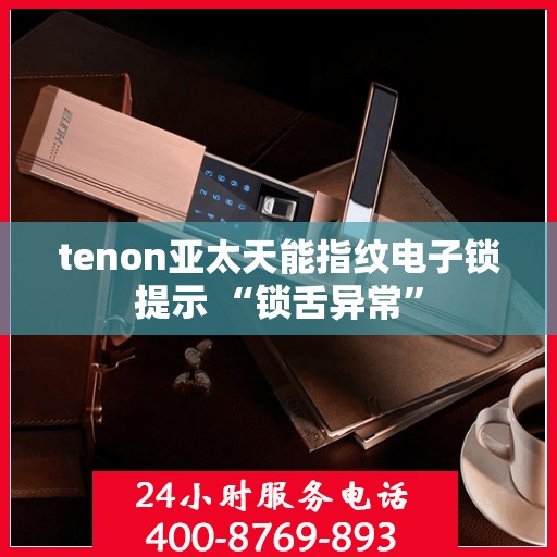 tenon亚太天能指纹电子锁提示 “锁舌异常”