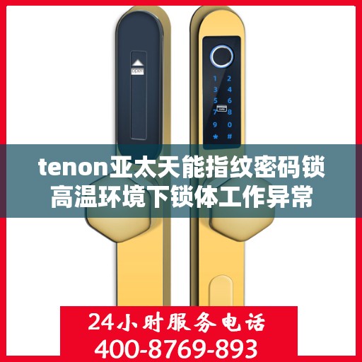 tenon亚太天能指纹密码锁高温环境下锁体工作异常