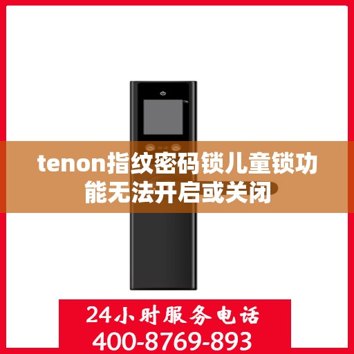 tenon指纹密码锁儿童锁功能无法开启或关闭