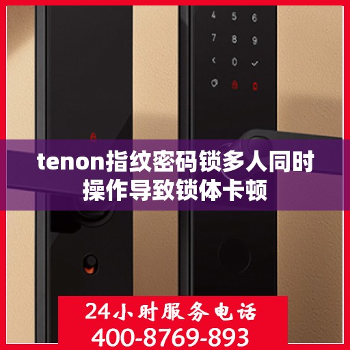 tenon指纹密码锁多人同时操作导致锁体卡顿
