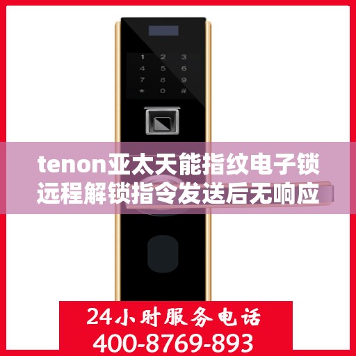 tenon亚太天能指纹电子锁远程解锁指令发送后无响应