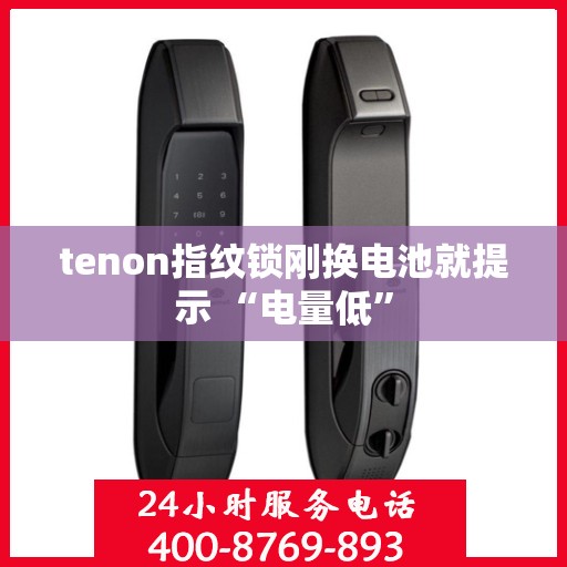 tenon指纹锁刚换电池就提示 “电量低”