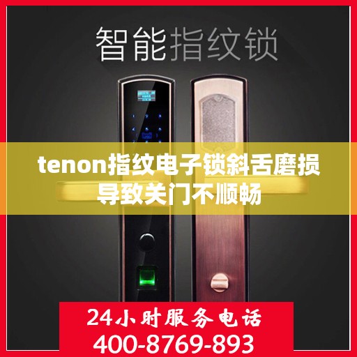 tenon指纹电子锁斜舌磨损导致关门不顺畅