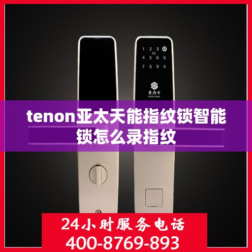 tenon亚太天能指纹锁智能锁怎么录指纹