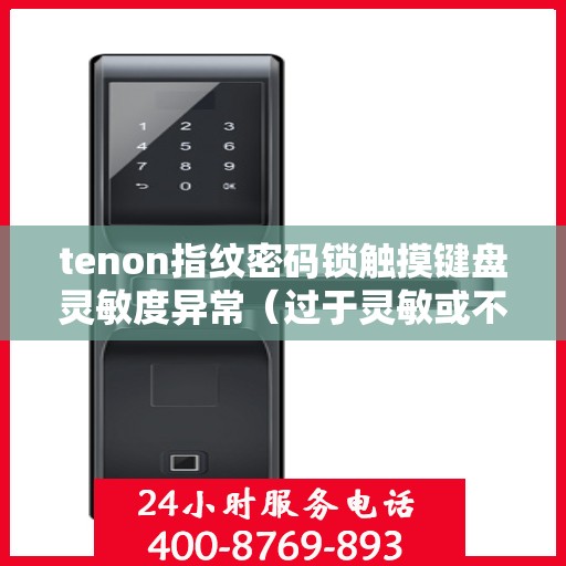 tenon指纹密码锁触摸键盘灵敏度异常（过于灵敏或不灵敏）