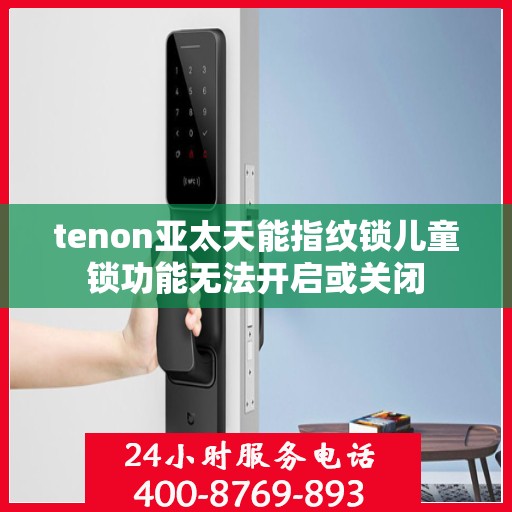 tenon亚太天能指纹锁儿童锁功能无法开启或关闭