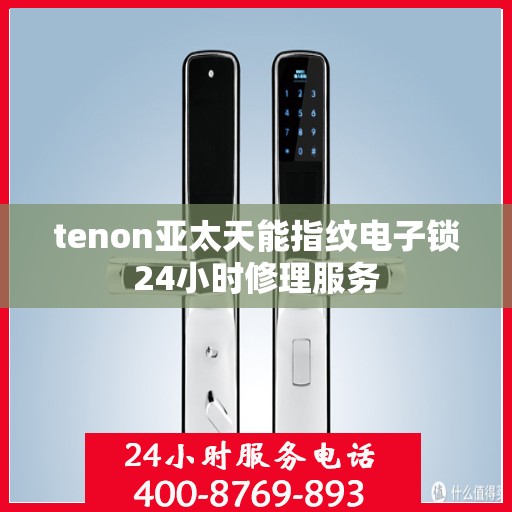 tenon亚太天能指纹电子锁24小时修理服务