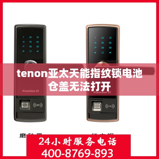 tenon亚太天能指纹锁电池仓盖无法打开