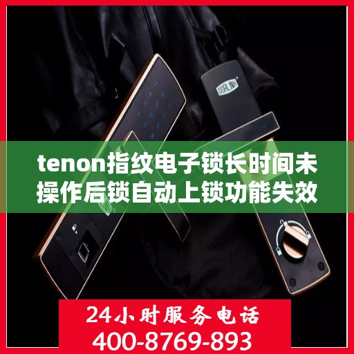 tenon指纹电子锁长时间未操作后锁自动上锁功能失效