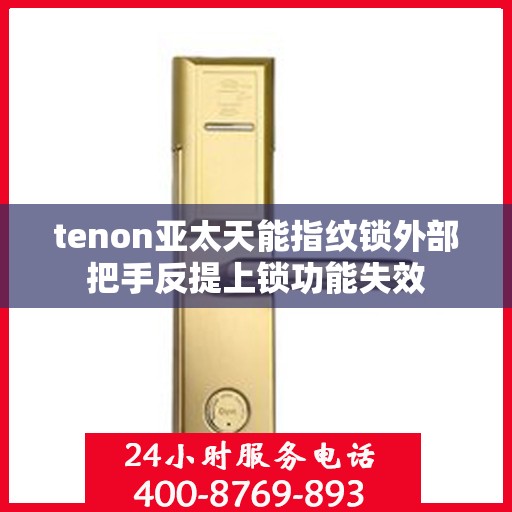 tenon亚太天能指纹锁外部把手反提上锁功能失效
