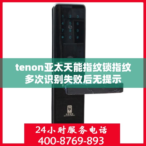 tenon亚太天能指纹锁指纹多次识别失败后无提示