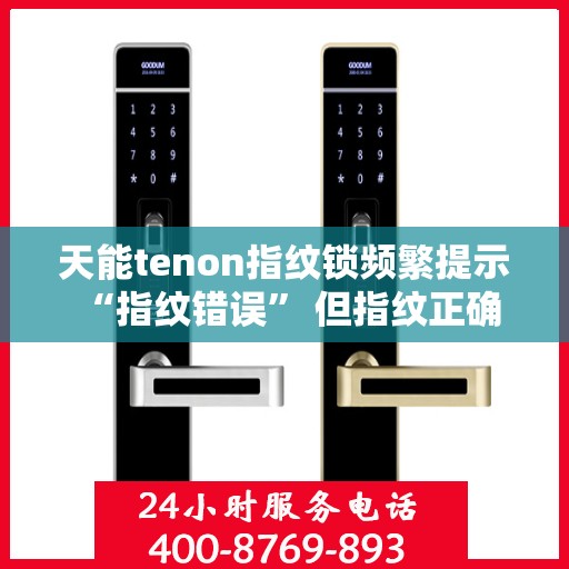 天能tenon指纹锁频繁提示 “指纹错误” 但指纹正确
