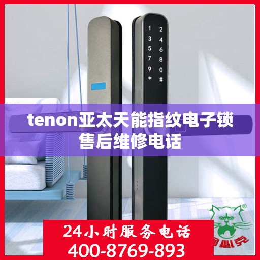 tenon亚太天能指纹电子锁售后维修电话