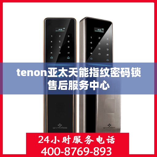 tenon亚太天能指纹密码锁售后服务中心