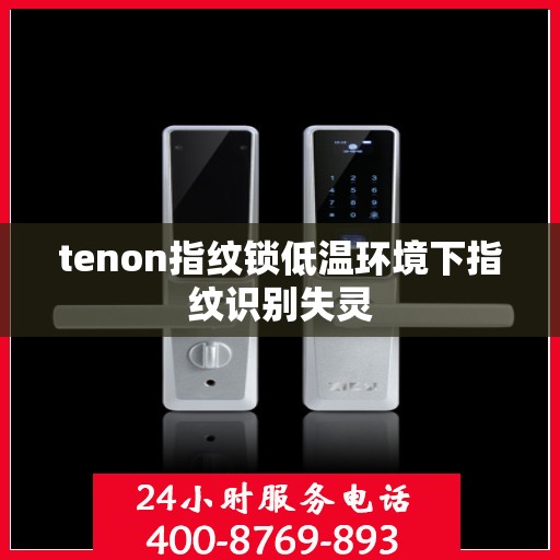tenon指纹锁低温环境下指纹识别失灵