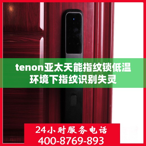 tenon亚太天能指纹锁低温环境下指纹识别失灵