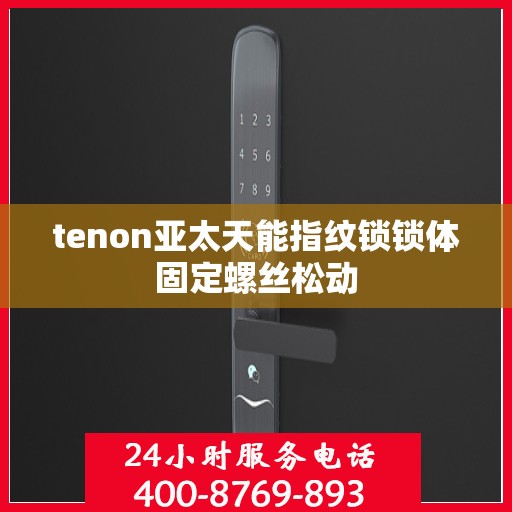 tenon亚太天能指纹锁锁体固定螺丝松动