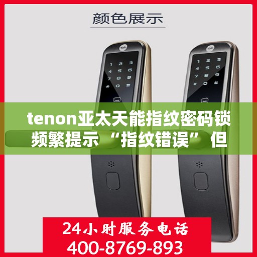 tenon亚太天能指纹密码锁频繁提示 “指纹错误” 但指纹正确