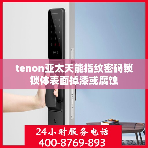 tenon亚太天能指纹密码锁锁体表面掉漆或腐蚀