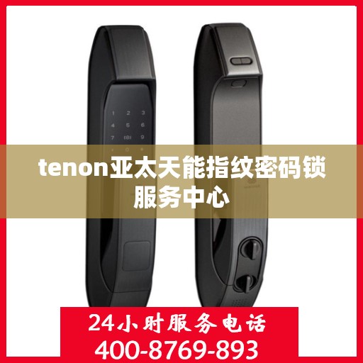 tenon亚太天能指纹密码锁服务中心