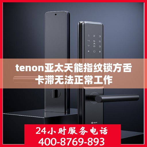 tenon亚太天能指纹锁方舌卡滞无法正常工作