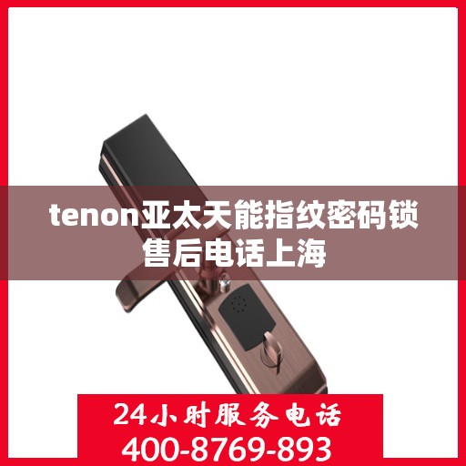 tenon亚太天能指纹密码锁售后电话上海