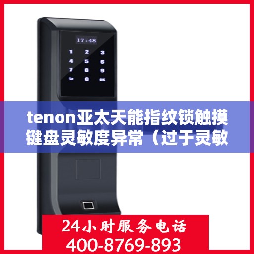 tenon亚太天能指纹锁触摸键盘灵敏度异常（过于灵敏或不灵敏）