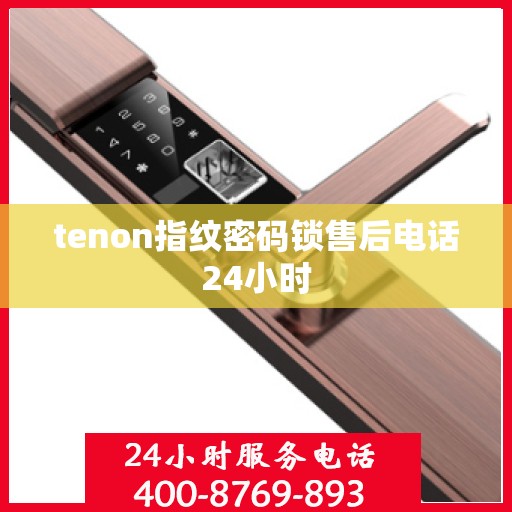 tenon指纹密码锁售后电话24小时