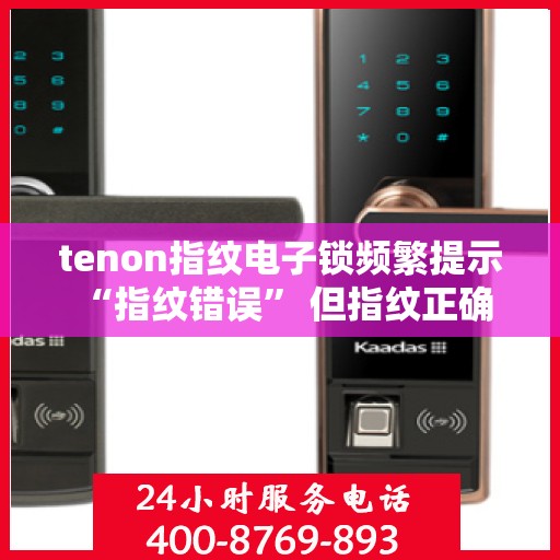 tenon指纹电子锁频繁提示 “指纹错误” 但指纹正确