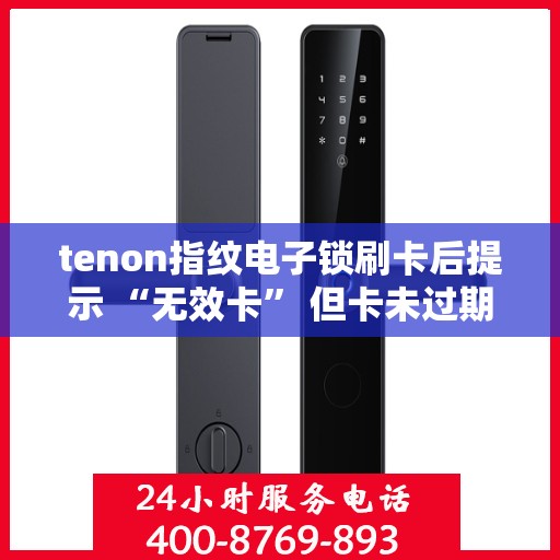 tenon指纹电子锁刷卡后提示 “无效卡” 但卡未过期