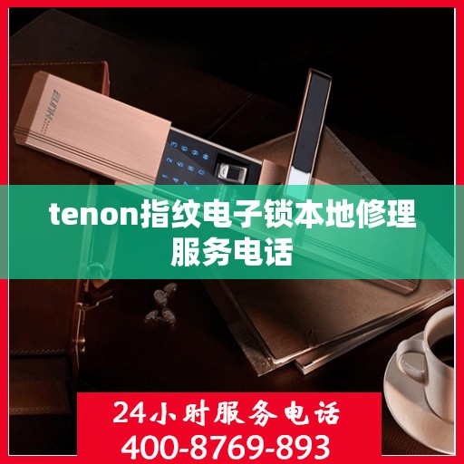 tenon指纹电子锁本地修理服务电话