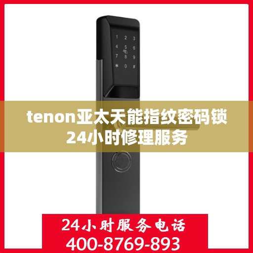 tenon亚太天能指纹密码锁24小时修理服务