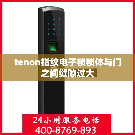 tenon指纹电子锁锁体与门之间缝隙过大
