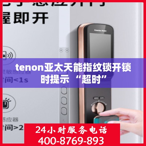 tenon亚太天能指纹锁开锁时提示 “超时”