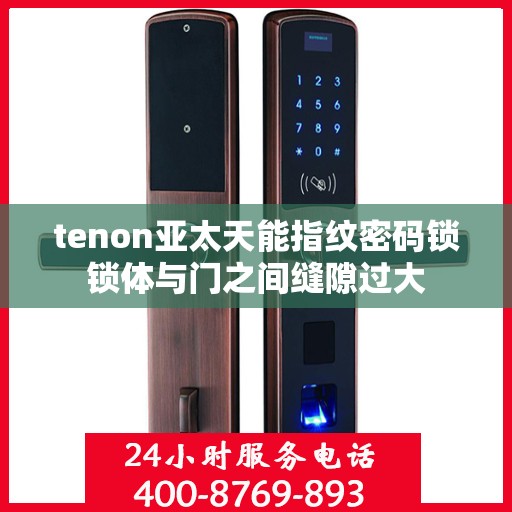 tenon亚太天能指纹密码锁锁体与门之间缝隙过大