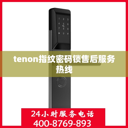 tenon指纹密码锁售后服务热线