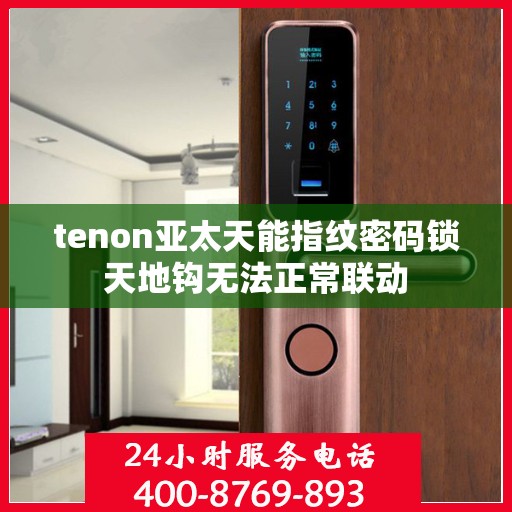tenon亚太天能指纹密码锁天地钩无法正常联动