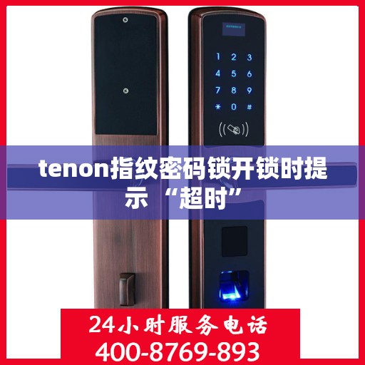 tenon指纹密码锁开锁时提示 “超时”