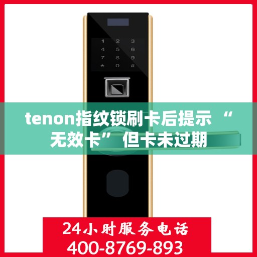 tenon指纹锁刷卡后提示 “无效卡” 但卡未过期