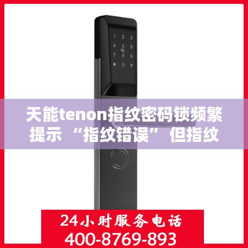 天能tenon指纹密码锁频繁提示 “指纹错误” 但指纹正确