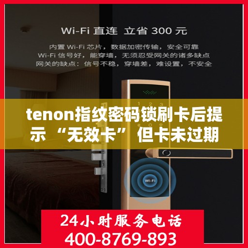 tenon指纹密码锁刷卡后提示 “无效卡” 但卡未过期