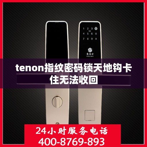 tenon指纹密码锁天地钩卡住无法收回
