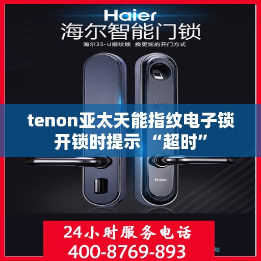 tenon亚太天能指纹电子锁开锁时提示 “超时”