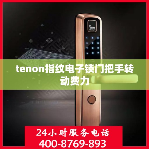 tenon指纹电子锁门把手转动费力