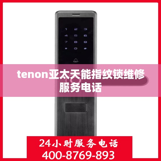 tenon亚太天能指纹锁维修服务电话
