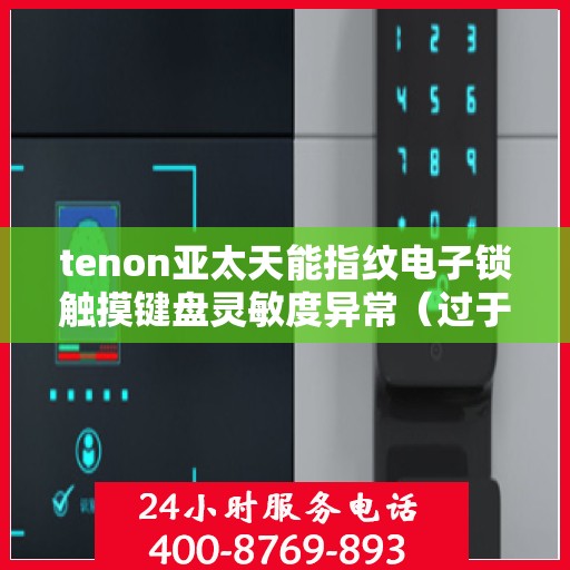 tenon亚太天能指纹电子锁触摸键盘灵敏度异常（过于灵敏或不灵敏）