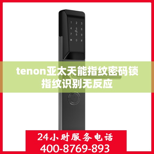 tenon亚太天能指纹密码锁指纹识别无反应