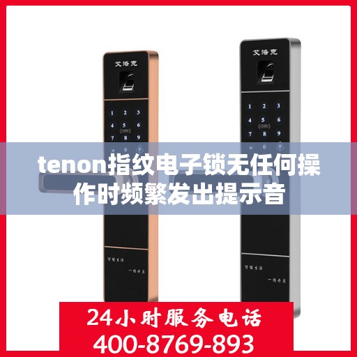 tenon指纹电子锁无任何操作时频繁发出提示音