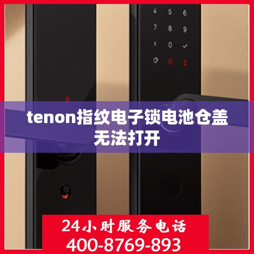 tenon指纹电子锁电池仓盖无法打开