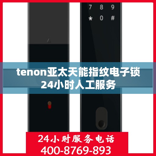tenon亚太天能指纹电子锁24小时人工服务